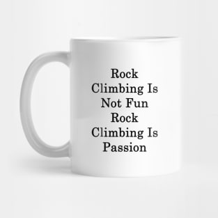 Rock Climbing Is Not Fun Rock Climbing Is Passion Mug